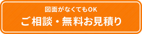 図面がなくてもOK ご相談・無料お見積り