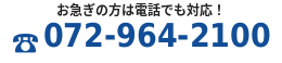 お急ぎの方は電話でも対応 072-964-2100
