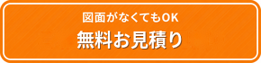 図面がなくてもOK 無料お見積り